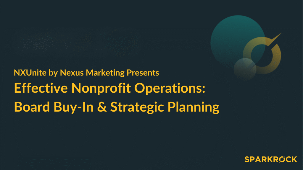 Title slide for the NXUnite by Nexus Marketing webinar: Effective Nonprofit Operations – Board Buy-In & Strategic Planning, presented with Sparkrock.